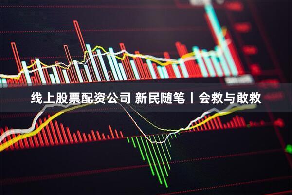 线上股票配资公司 新民随笔丨会救与敢救