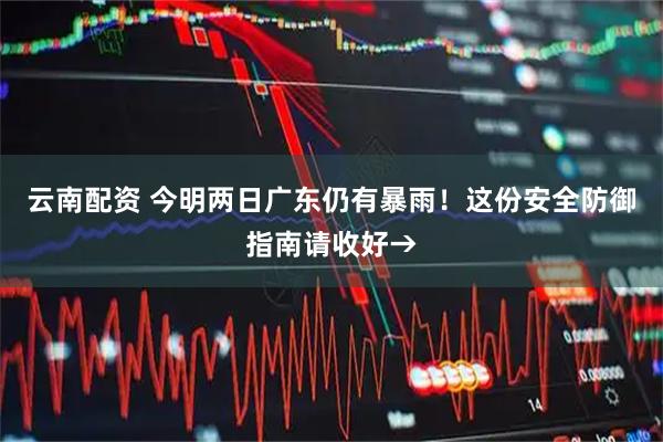 云南配资 今明两日广东仍有暴雨！这份安全防御指南请收好→