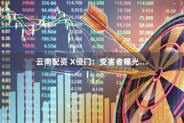 云南配资 X侵门：受害者曝光…