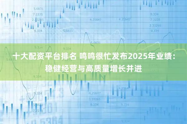 十大配资平台排名 鸣鸣很忙发布2025年业绩：稳健经营与高质量增长并进