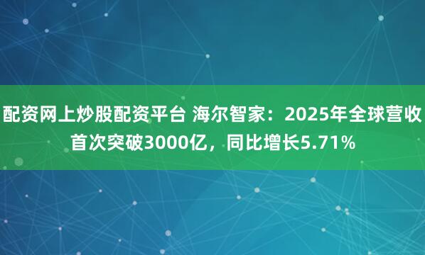 配资网上炒股配资平台 海尔智家：2025年全球营收首次突破3000亿，同比增长5.71%