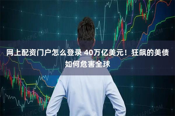 网上配资门户怎么登录 40万亿美元！狂飙的美债如何危害全球